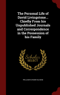 The Personal Life of David Livingstone... Chiefly From his Unpublished Journals and Correspondence in the Possession of his Family