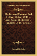 The Personal Memoirs and Military History of U. S. Grant Versus the Record of the Army of the Potomac