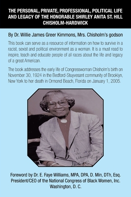 The Personal, Private, Professional, Political Life and Legacy of the Honorable Shirley Anita St. Hill Chisholm-Hardwick: By Dr. Willie James Greer Kimmons, Mrs. Chisholm's Godson - Kimmons, Willie James Greer, Dr., and Williams Mpa Dpa D Min Dth Esq, E, Dr. (Foreword by)