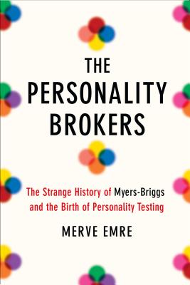 The Personality Brokers: The Strange History of Myers-Briggs and the Birth of Personality Testing - Emre, Merve