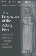 The Perspective of the Acting Person: Essays in the Renewal of Thomistic Moral Philosophy - Rhonheimer, Martin, and Murphy, William F (Editor)