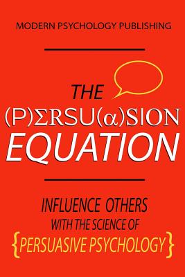 The Persuasion Equation: Influence Others With the Science of Persuasive Psychology - Publishing, Modern Psychology
