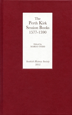 The Perth Kirk Session Books, 1577-1590 - Todd, Margo (Editor)