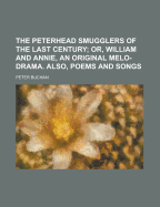 The Peterhead Smugglers of the Last Century: Or, William and Annie, an Original Melo-Drama. Also, Poems and Songs