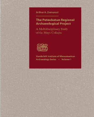 The Petexbatun Regional Archaeological Project: A Multidisciplinary Study of the Maya Collapse - Demarest, Arthur a