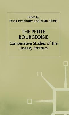 The Petite Bourgeoisie: Comparative Studies of the Uneasy Stratum - Bechhofer, F. (Editor), and Elliott, B. (Editor)