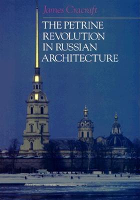 The Petrine Revolution in Russian Architecture - Cracraft, James
