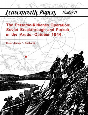 The Petsamo-Kirkenes Operation: Soviet Breakthrough and Pursuit in the Arctic, October 1944 - Gebhardt, James F, and Combat Studies Institute
