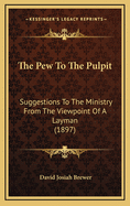 The Pew To The Pulpit: Suggestions To The Ministry From The Viewpoint Of A Layman (1897)