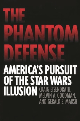 The Phantom Defense: America's Pursuit of the Star Wars Illusion - Eisendrath, Craig, and Goodman, Melvin a, and Marsh, Gerald E