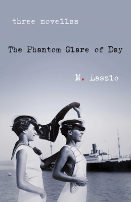 The Phantom Glare of Day: Three Novellas - Laszlo, M