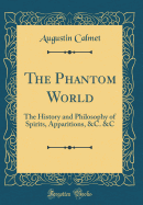 The Phantom World: The History and Philosophy of Spirits, Apparitions, &c. &c (Classic Reprint)