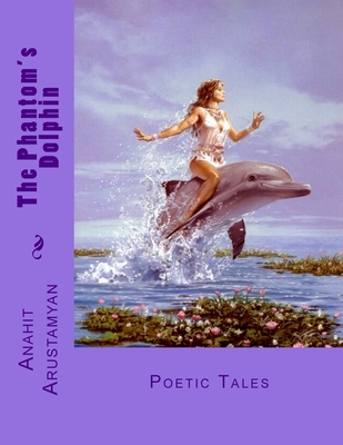 The Phantom's Dolphin: Poetic Tales - Arustamyan, Anahit