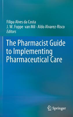 The Pharmacist Guide to Implementing Pharmaceutical Care - Alves Da Costa, Filipa (Editor), and Van Mil, J W Foppe (Editor), and Alvarez-Risco, Aldo (Editor)