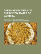The Pharmacopeia of the United States of America (the United States Pharmacopeia) (Classic Reprint)