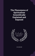 The Phenomena of Spiritualism Scientifically Explained and Exposed