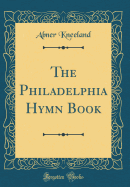 The Philadelphia Hymn Book (Classic Reprint)