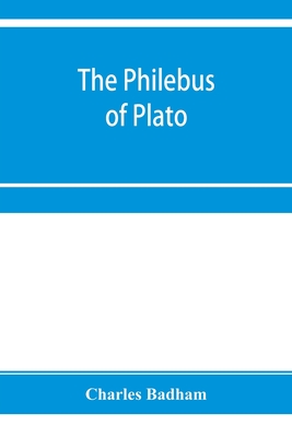 The philebus of Plato: with introduction, notes and appendix; together with a critical letter on the laws of Plato, and a chapter of palaeographical remarks - Badham, Charles