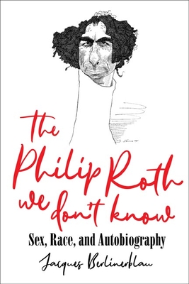 The Philip Roth We Don't Know: Sex, Race, and Autobiography - Berlinerblau, Jacques, and Mungiello, Michael (Prepared for publication by)
