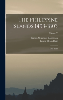 The Philippine Islands 1493-1803; 1582-1583; Volume V - Blair, Emma Helen, and Robertson, James Alexander