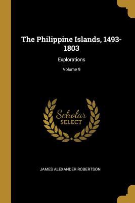 The Philippine Islands, 1493-1803: Explorations; Volume 9 - Robertson, James Alexander