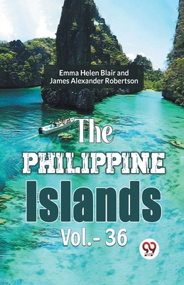 The Philippine Islands Vol.-36 - Blair, Emma Helen, and Robertson Ed, James Alexander