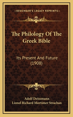 The Philology of the Greek Bible: Its Present and Future (1908) - Deissmann, Adolf, and Strachan, Lionel Richard Mortimer (Translated by)