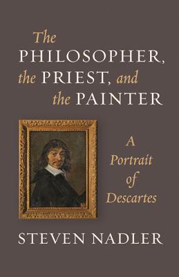 The Philosopher, the Priest, and the Painter: A Portrait of Descartes - Nadler, Steven