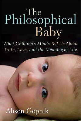 The Philosophical Baby: What Children's Minds Tell Us about Truth, Love, and the Meaning of Life - Gopnik, Alison