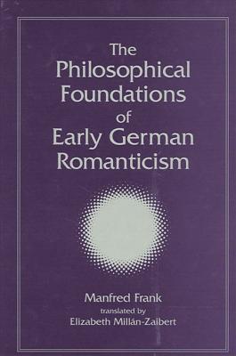 The Philosophical Foundations of Early German Romanticism - Frank, Manfred, and Millan, Elizabeth (Translated by)