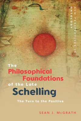 The Philosophical Foundations of the Late Schelling: The Turn to the Positive - McGrath, Sean J