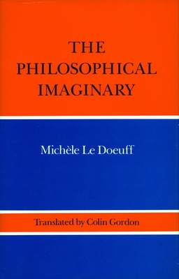 The Philosophical Imaginary - Le Doeuff, Michele, Professor, and Gordon, Colin (Translated by)