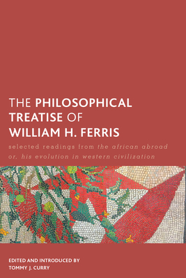 The Philosophical Treatise of William H. Ferris: Selected Readings from the African Abroad Or, His Evolution in Western Civilization - Curry, Tommy J