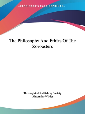 The Philosophy and Ethics of the Zoroasters - Theosophical Publishing Society, and Wilder, Alexander, M.D.