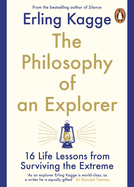 The Philosophy of an Explorer: 16 Life-lessons from Surviving the Extreme