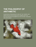 The Philosophy of Arithmetic: Exhibiting a Progressive View of the Theory and Practice of Calculation, with Tables for the Multiplication of Numbers as Far as One Thousand