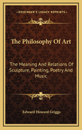 The Philosophy of Art: The Meaning and Relations of Sculpture, Painting, Poetry and Music