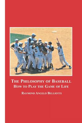 The Philosophy of Baseball: How to Play the Game of Life - Belliotti, Raymond Angelo
