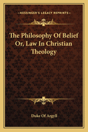 The Philosophy of Belief Or, Law in Christian Theology