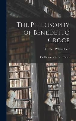 The Philosophy of Benedetto Croce: The Problem of art and History - Carr, Herbert Wildon