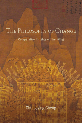 The Philosophy of Change: Comparative Insights on the Yijing - Cheng, Chung-Ying
