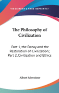 The Philosophy of Civilization: Part 1, the Decay and the Restoration of Civilization; Part 2, Civilization and Ethics