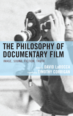 The Philosophy of Documentary Film - Larocca, David (Editor), and Corrigan, Timothy (Foreword by), and Allan, Diana (Contributions by)