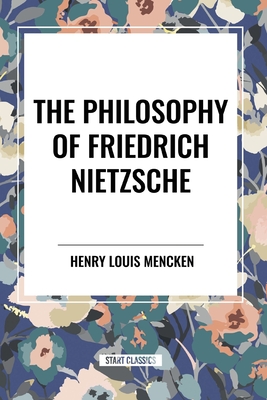 The Philosophy of Friedrich Nietzsche - Mencken, H L