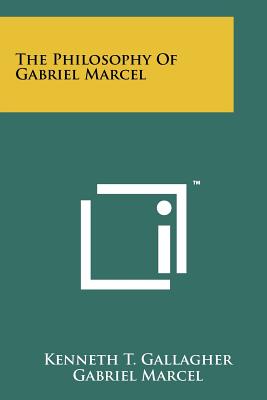 The Philosophy Of Gabriel Marcel - Gallagher, Kenneth T, and Marcel, Gabriel (Foreword by)