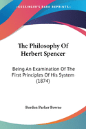 The Philosophy Of Herbert Spencer: Being An Examination Of The First Principles Of His System (1874)