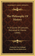 The Philosophy of History: In a Course of Lectures, Delivered at Vienna (1846)