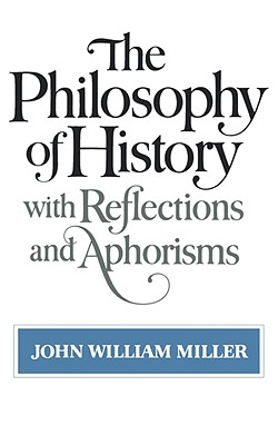 The Philosophy of History: With Reflections and Aphorisms - Miller, John William