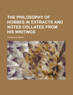 The Philosophy of Hobbes in Extracts and Notes Collated from His Writings