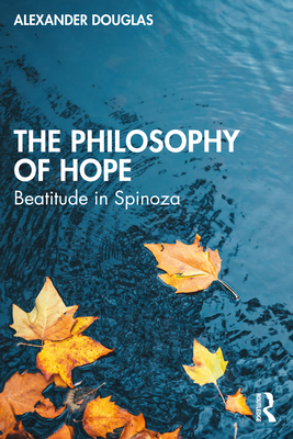 The Philosophy of Hope: Beatitude in Spinoza - Douglas, Alexander